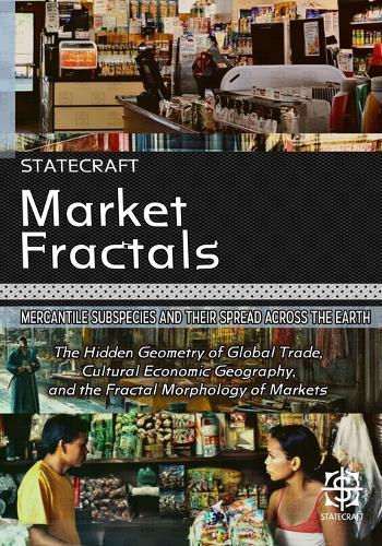 Market Fractals: Mercantile Subspecies and Their Spread Across the Earth: The Hidden Geometry of Global Trade, Cultural Economic Geography, and the Fractal Morphology of Markets