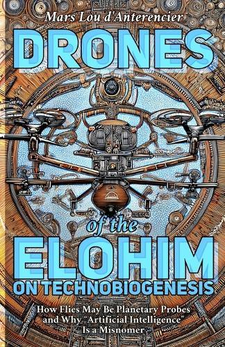 Drones of the Elohim: Insects, Intelligence, and the Artificial-Natural Divide: On Technobiogenesis: How Flies May Be Planetary Probes and Why ""Artificial Intelligence"" Is a Misnomer