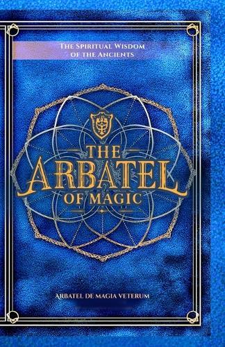 The Arbatel of Magic: The Spiritual Wisdom of the Ancients: Arbatel de magia veterum (Arbatel of Magick): A New Ethical Translation of the Isagoge - 49 Aphorisms in Seven Septenaries, with Commentary