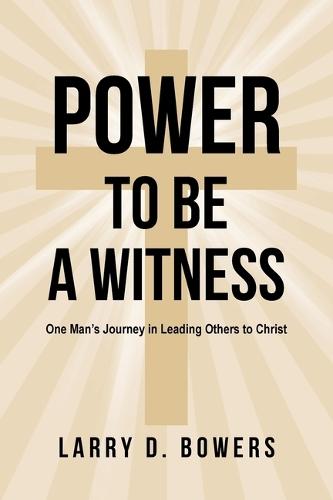 Power to be a Witness: One Man's Journey in Leading Others to Christ
