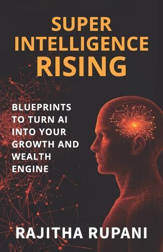 Super Intelligence Rising: Blueprints To Turn AI Into Your Growth And Wealth Engine