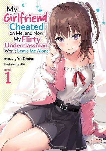 My Girlfriend Cheated on Me, and Now My Flirty Underclassman Won't Leave Me Alone (Light Novel) Vol. 1