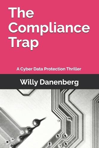 The Compliance Trap: A Cyber Data Protection (GDPR) Thriller in a World of Digital Threats