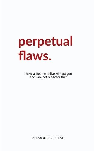 Perpetual Flaws: I have a lifetime to live without you and I am not ready for that.