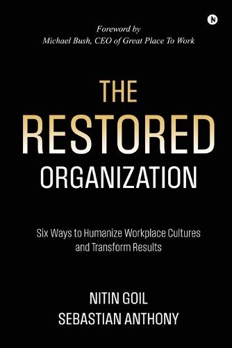 The Restored Organization: Six Ways to Humanize Workplace Cultures and Transform Results