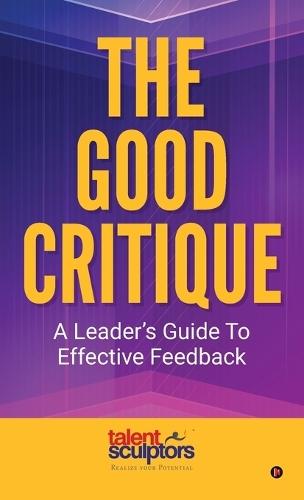 The Good Critique: A Leader's Guide To Effective Feedback