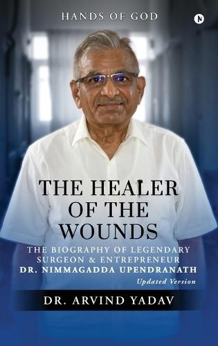The Healer of the Wounds: The Biography of Legendary Surgeon and Entrepreneur Dr. Nimmagadda Upendranath