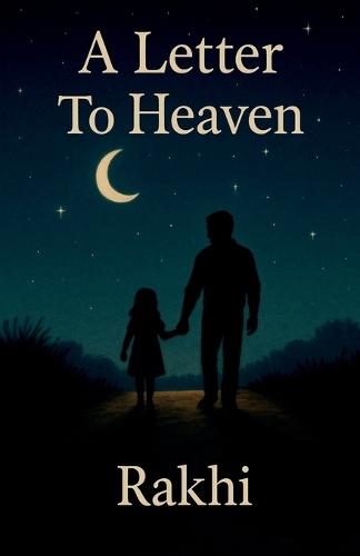 A Letter To Heaven: Whispers of a Daughter's Heart to Her Father Beyond the Stars