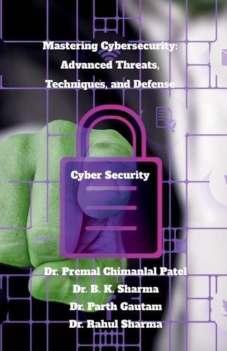 Mastering Cybersecurity: Advanced Threats, Techniques, and Defense: Cyber Security