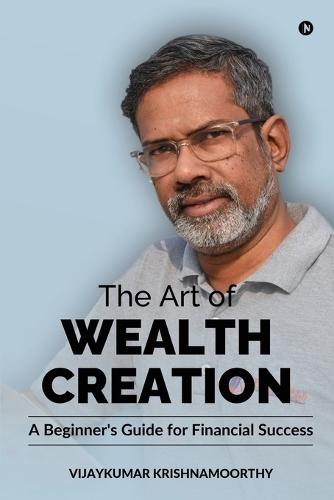 The Art of Wealth Creation: A Beginner's Guide for Financial Success