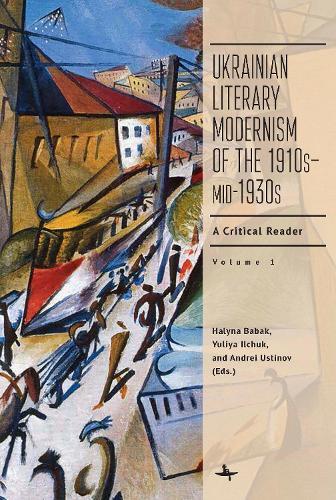 Ukrainian Literary Modernism of the 1910smid-1930s, Vol I: A Critical Reader