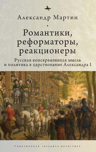 Romantics, Reformers, Reactionaries, Russian Conservative.: Thought and Politics, in the Reign of Alexander I