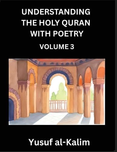 Understanding the Holy Quran with Poetry (Part 3)- Poetic Journeys Through the Quran, Rhythms of Revelation, Exploration of Divine Truth, Islamic Culture, Spiritualism and Life Philosophy