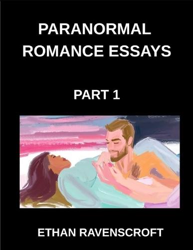Paranormal Romance Essays (Part 1)- Exploring Vampires, Werewolves, Witches, and the Dark Side of Supernatural Love
