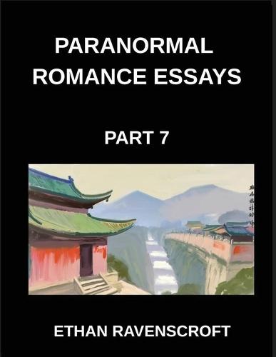 Paranormal Romance Essays (Part 7)- From Witches to Fae, Essays on Paranormal Romance, Magical Worlds, and Eternal Love