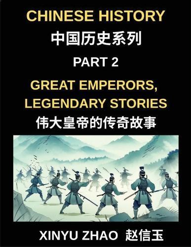 Chinese History (Part 2)- Great Emperors, Legendary Stories, Fascinating Tales of China's Most Influential Emperors and the Rise and Fall of Dynasties