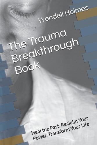 The Trauma Breakthrough Book: Heal the Past, Reclaim Your Power, Transform Your Life