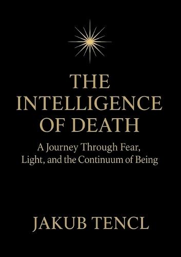 The Intelligence of Death: A Journey Through Fear, Light, and the Continuum of Being