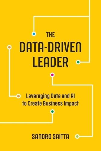 The Data-Driven Leader: Leveraging Data and AI to Create Business Impact