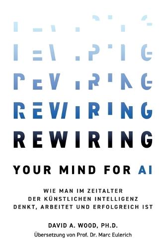 Rewiring Your Mind for AI: Wie man im Zeitalter der Künstlichen Intelligenz denkt, arbeitet und erfolgreich ist