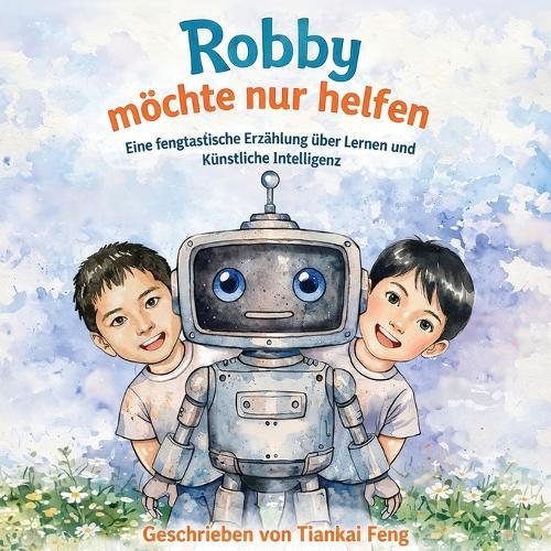Robby möchte nur helfen: Eine fengtastische Erzählung über Lernen und Künstliche Intelligenz