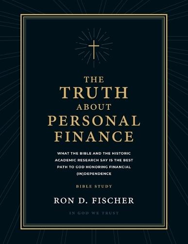 The Truth about Personal Finance (Bible Study): What the Bible and the Historic Academic Research Say Is the Best Path to God Honoring Financial (in)Dependence
