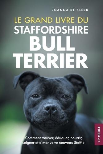 Le grand livre du Staffordshire Bull Terrier: Comment trouver, éduquer, nourrir, soigner et aimer votre nouveau Staffie