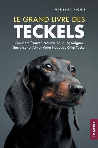 Le grand livre des Teckels: Comment Trouver, Nourrir, Éduquer, Soigner, Socialiser et Aimer Votre Nouveau Chiot Teckel