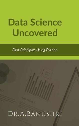 Data Science Uncovered: First Principles Using Python