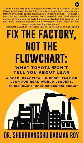 Fix the Factory, Not the Flowchart: What Toyota Won't Tell You About Lean: A bold, practical, and rebel take on Lean for real-world leaders.