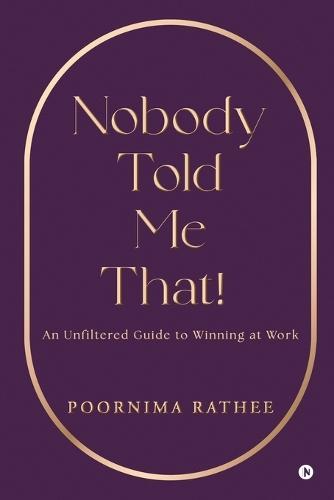 Nobody Told Me That!: An Unfiltered Guide to Winning at Work
