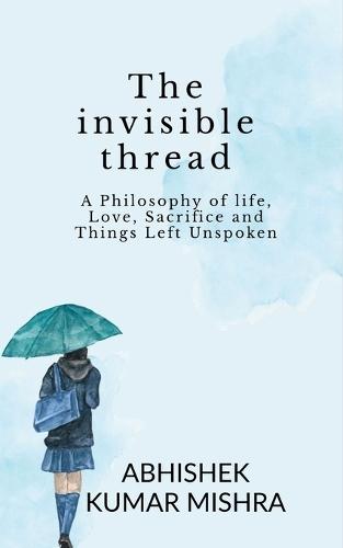 The invisible thread: A philosophy of life, love, sacrifice and things left unspoken