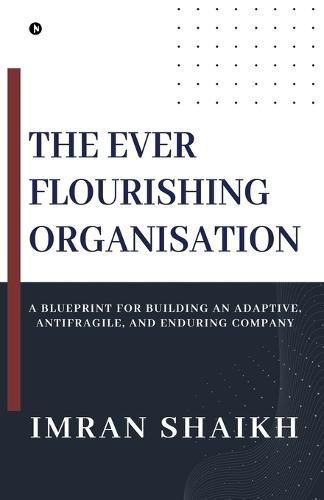 The Ever Flourishing Organisation: A Blueprint for Building an Adaptive, Antifragile, and Enduring Company
