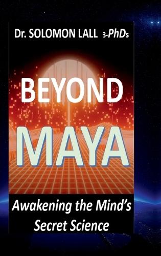 Beyond Maya - Awakening the Mind's Secret Science: How Quantum Science and Ancient Wisdom Reveal the Illusion of Reality and the Power of Consciousness