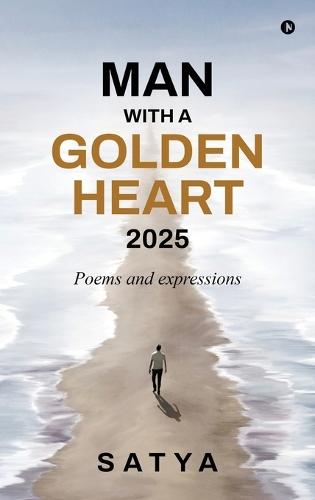 Man With a Golden Heart: 2025: Poems and expressions