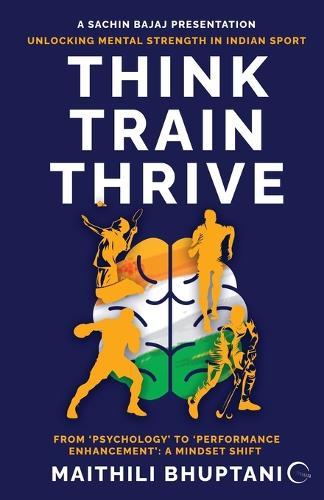 Think. Train. Thrive.: Unlocking Mental Strength in Indian Sport - From 'Psychology' to 'Performance Enhancement': A Mindset Shift