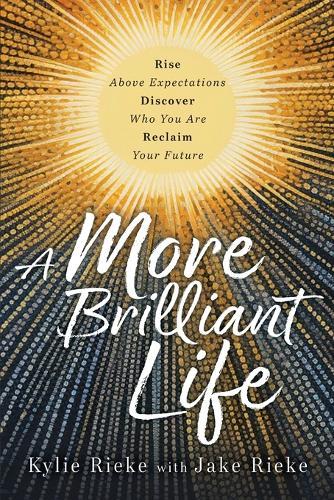 A More Brilliant Life: Rise Above Expectations. Discover Who You Are. Reclaim Your Future.