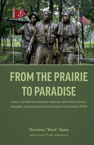 From the Prairie to Paradise: How a US Marine Vietnam Veteran, with God's Grace, Adapted, Improvised and Overcame His Combat PTSD