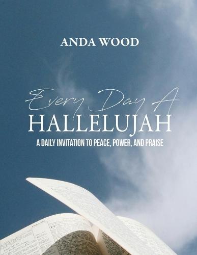 Every Day A Hallelujah: A Daily Invitation to Peace, Power, and Praise