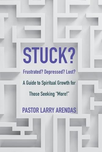 Stuck: Frustrated? Depressed? Lost? A guide to spiritual growth for those seeking ""more!""