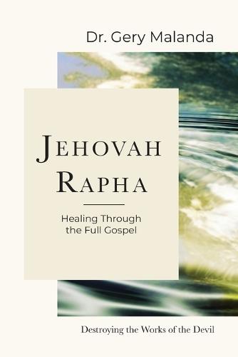 Jehovah Rapha: Healing Through the Full Gospel, Destroying the Works of the Devil