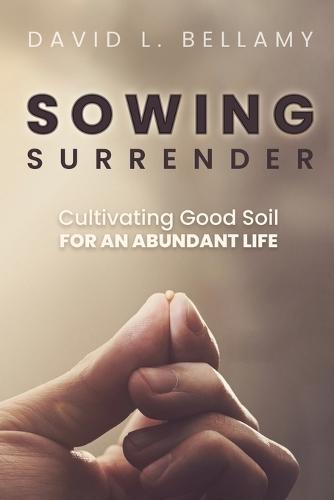 Sowing Surrender: Cultivating Good Soil for an Abundant Life