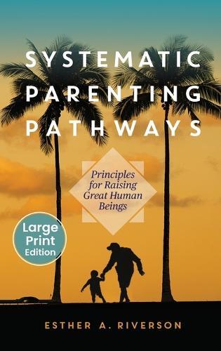 Systematic Parenting Pathways: Principles for Raising Great Human Beings: Principles