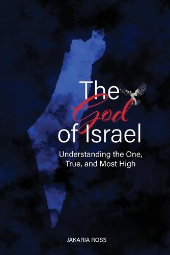 The God of Israel: Understanding the One, True, and Most High