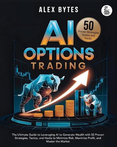 AI Options Trading for Beginners: The Ultimate Guide to Leveraging AI to Generate Wealth with 50 Proven Strategies, Tactics, and Hacks to Minimize Risk, Maximize Profit, and Master the Market