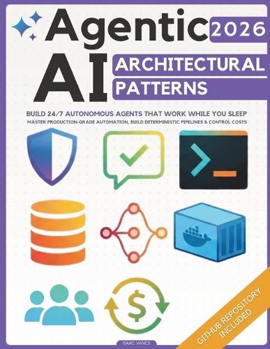 Agentic AI Architectural Patterns: Engineering Blueprint to Build 24/7 Autonomous Agents That Work While You Sleep Master Production-Grade Automation, Build Deterministic Pipelines & Control Costs