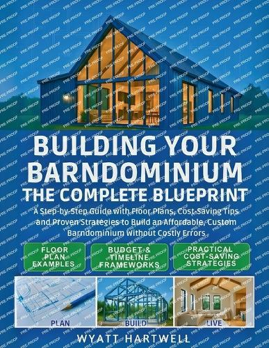 Building Your Barndominium: A Step-by-Step Guide with Floor Plans, Cost-Saving Tips and Proven Strategies to Build an Affordable, Custom Barndominium Without Costly Errors