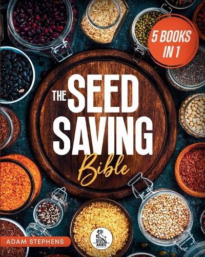 The Seed Saving Bible: [5 In 1] The Ultimate Guide On How To Store And Keep Safe Your Seeds Of Fruits, Plants, Vegetables And Herbs Fresh For The Next Years Of Crisis
