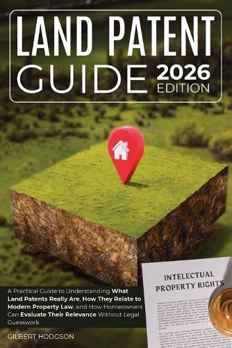 Land Patent Guide: A Practical Guide to Understanding What Land Patents Really Are, How They Relate to Modern Property Law, and How Homeowners Can Evaluate Their Relevance Without Legal Guesswork