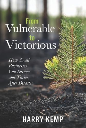 From Vulnerable to Victorious: How Small Businesses Can Survive and Thrive After Natural Disasters: A Practical Guide to Resilience, Recovery, and Long-Term Adaptation in a Changing Climate